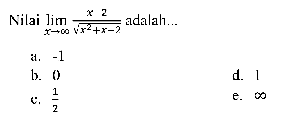 Nilai  lim  _(x -> tak hingga) (x-2)/(akar(x^(2)+x-2))  adalah...
a.  -1 
b. 0
d. 1
C.  (1)/(2) 
e.  tak hingga 