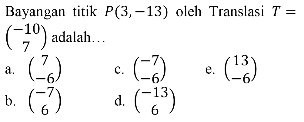 Bayangan titik P(3,-13) oleh Translasi T= (-10 7) adalah...