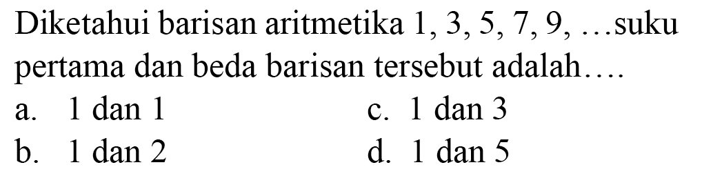 Diketahui barisan aritmetika  1,3,5,7,9, ...  suku pertama dan beda barisan tersebut adalah....
