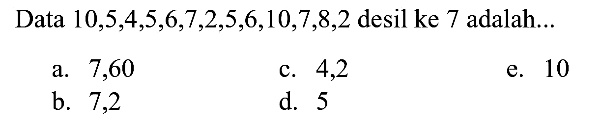 Data  10,5,4,5,6,7,2,5,6,10,7,8,2  desil ke 7 adalah...
