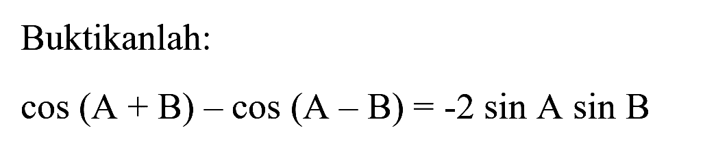 Buktikanlah:

cos (A+B)-cos (A-B)=-2 sin A sin B
