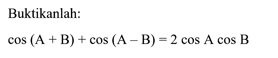 Buktikanlah:

cos (A+B)+cos (A-B)=2 cos A cos B
