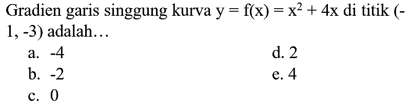 Gradien garis singgung kurva  y=f(x)=x^(2)+4 x  di titik  (-   1,-3)  adalah...
a.  -4 
d. 2
b.  -2 
e. 4
c. 0