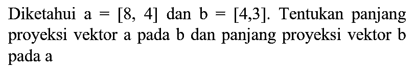 Diketahui  a=[8,4]  dan  b=[4,3] . Tentukan panjang proyeksi vektor a pada  b  dan panjang proyeksi vektor  b  pada a