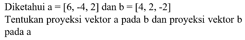 Diketahui a  =[6,-4,2]  dan  b=[4,2,-2] 
Tentukan proyeksi vektor a pada  b  dan proyeksi vektor  b  pada a