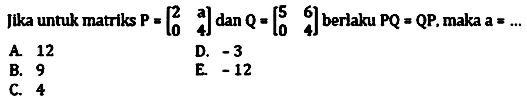 Jika untuk matriks  P=[2  a  0  4]  dan  Q=[5  6  0  4]  berlaku  P Q=Q P , maka a = ...