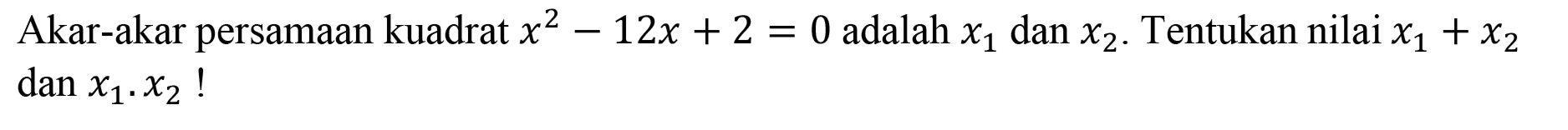 Akar-akar persamaan kuadrat  x^(2)-12 x+2=0  adalah  x_(1)  dan  x_(2) . Tentukan nilai  x_(1)+x_(2)   dan x_(1) . x_(2)  !