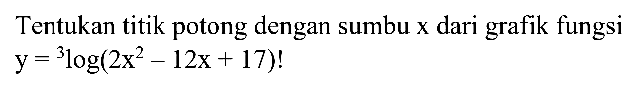 Tentukan titik potong dengan sumbu  x  dari grafik fungsi

y={ )^(3) log (2 x^(2)-12 x+17) !
