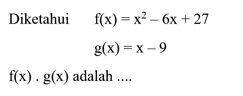 Diketahui


f(x)=x^(2)-6 x+27 
g(x)=x-9


 f(x) . g(x)  adalah ....