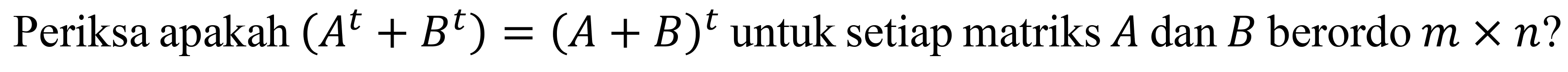 Periksa apakah  (A^(t)+B^(t))=(A+B)^(t)  untuk setiap matriks  A  dan  B  berordo  m x n ?