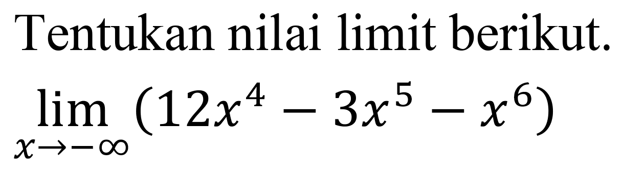 Tentukan nilai limit berikut.

lim  _(x ->-tak hingga)(12 x^(4)-3 x^(5)-x^(6))
