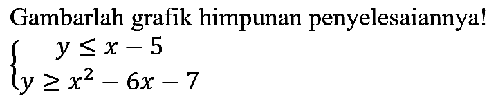 Gambarlah grafik himpunan penyelesaiannya!

{
y <= x-5 
y >= x^(2)-6 x-7
.
