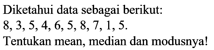 Diketahui data sebagai berikut:

8,3,5,4,6,5,8,7,1,5  {. )

Tentukan mean, median dan modusnya!