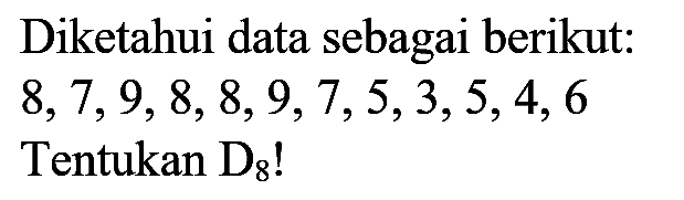 Diketahui data sebagai berikut:  8,7,9,8,8,9,7,5,3,5,4,6  Tentukan  D_(8)  !