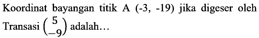 Koordinat bayangan titik A  (-3,-19)  jika digeser oleh Transasi  (5  -9)  adalah...