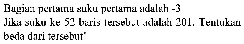 Bagian pertama suku pertama adalah  -3  Jika suku ke-52 baris tersebut adalah 201. Tentukan beda dari tersebut!