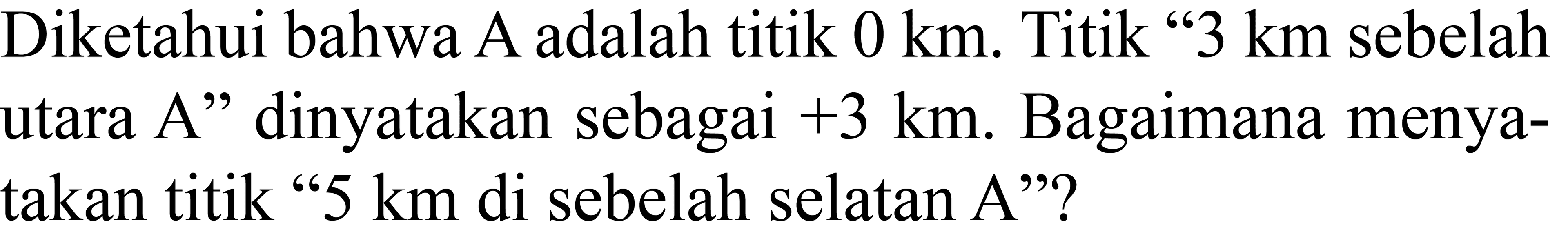 Diketahui bahwa A adalah titik  0 ~km . Titik "  3 ~km  sebelah utara A" dinyatakan sebagai  +3 ~km . Bagaimana menyatakan titik "5 km di sebelah selatan A"?