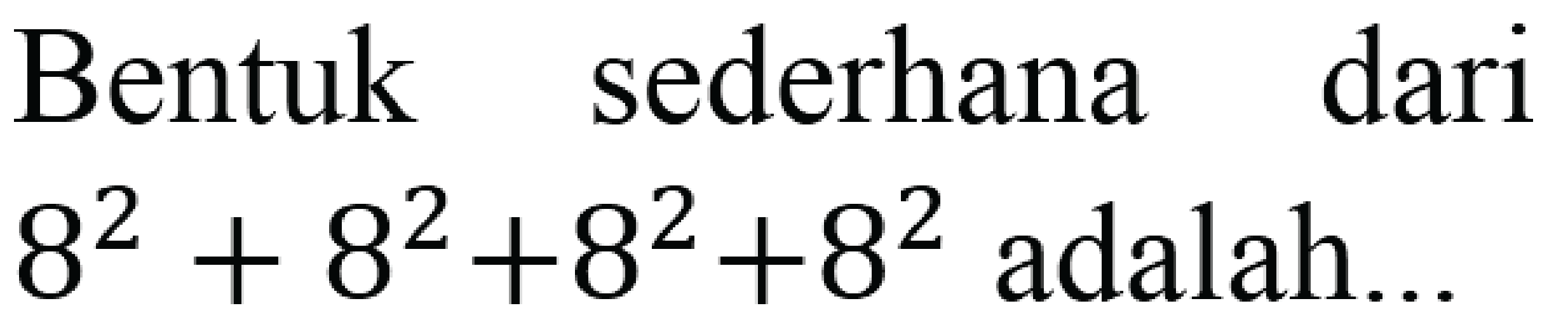 Bentuk sederhana dari  8^(2)+8^(2)+8^(2)+8^(2)  adalah...