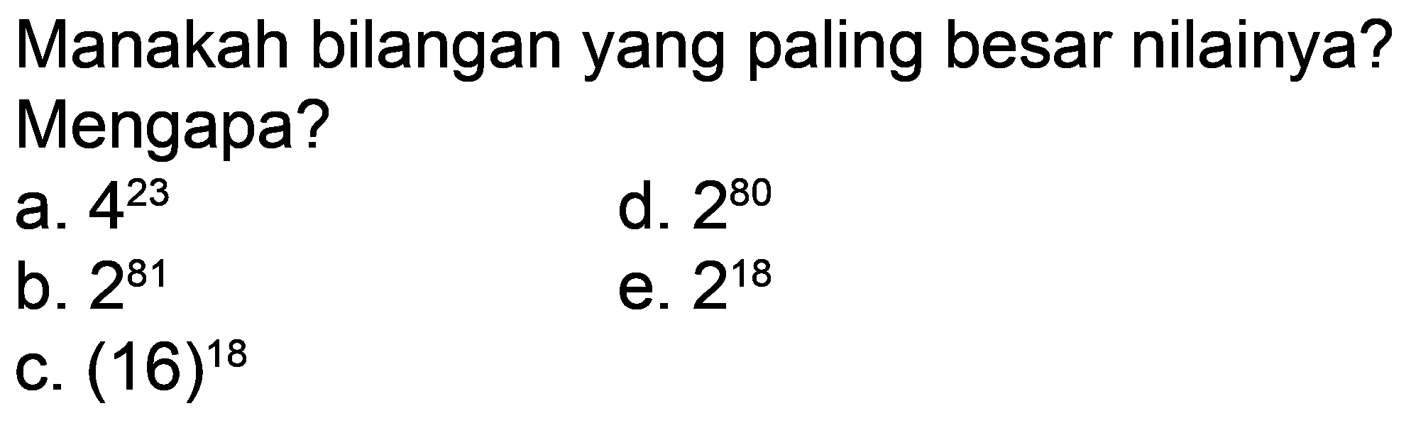 Manakah bilangan yang paling besar nilainya? Mengapa?
a. 4^23 d. 2^80 b. 2^81 e. 2^18 C. 16^18