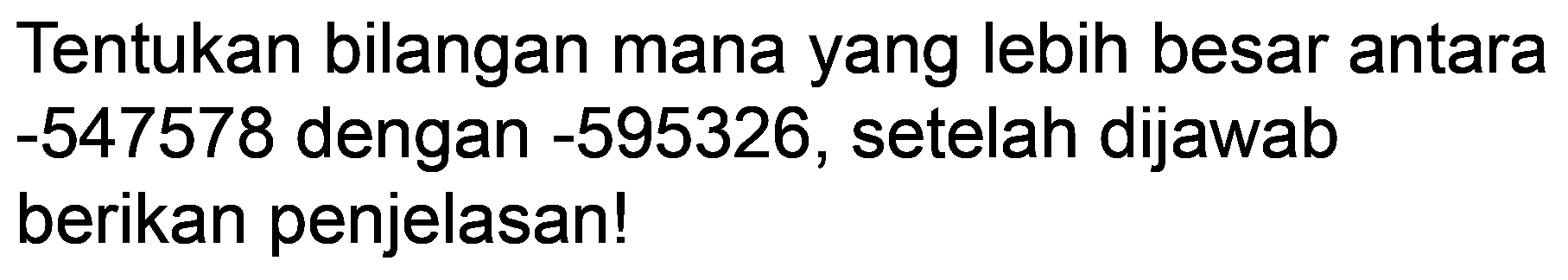 Tentukan bilangan mana yang lebih besar antara  -547578  dengan  -595326 , setelah dijawab berikan penjelasan!