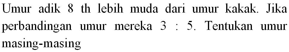 Umur adik 8 th lebih muda dari umur kakak. Jika perbandingan umur mereka  3: 5 . Tentukan umur masing-masing