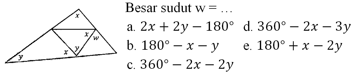 Besar sudut  w=... 
x x w y y x y
d.  360-2 x-3 y 
b.  180-x-y 
e.  180+x-2 y 
c.  360-2 x-2 y 