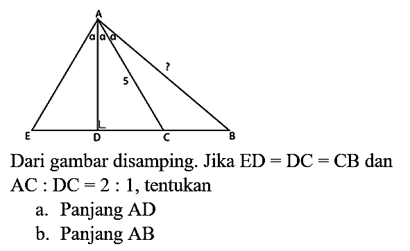 A S T E D C B
Dari gambar disamping. Jika  ED=DC=CB  dan  AC: DC=2: 1 , tentukan
a. Panjang AD
b. Panjang  A B 
