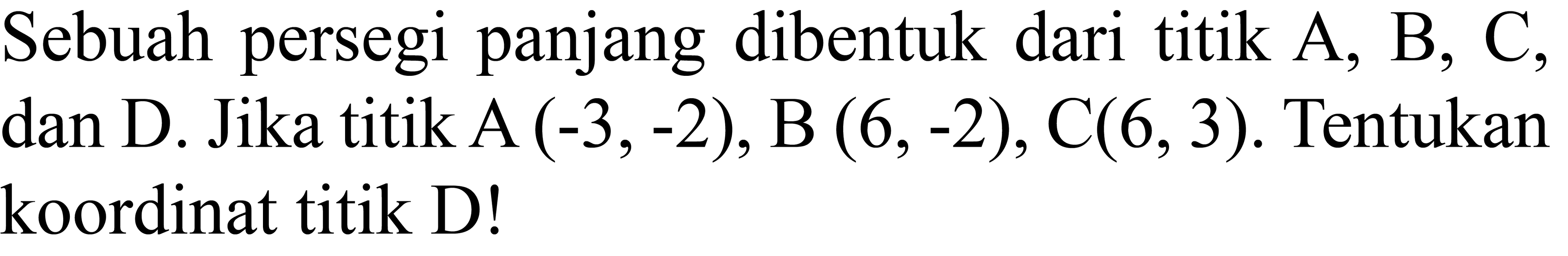 Sebuah persegi panjang dibentuk dari titik A, B, C, dan D. Jika titik A  (-3,-2), B(6,-2), C(6,3) . Tentukan koordinat titik D!