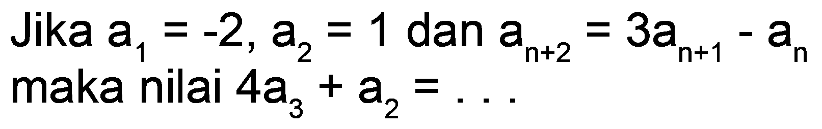 Jika  a_(1)=-2, a_(2)=1  dan  a_(n+2)=3 a_(n+1)-a_(n)  maka nilai  4 a_(3)+a_(2)=...