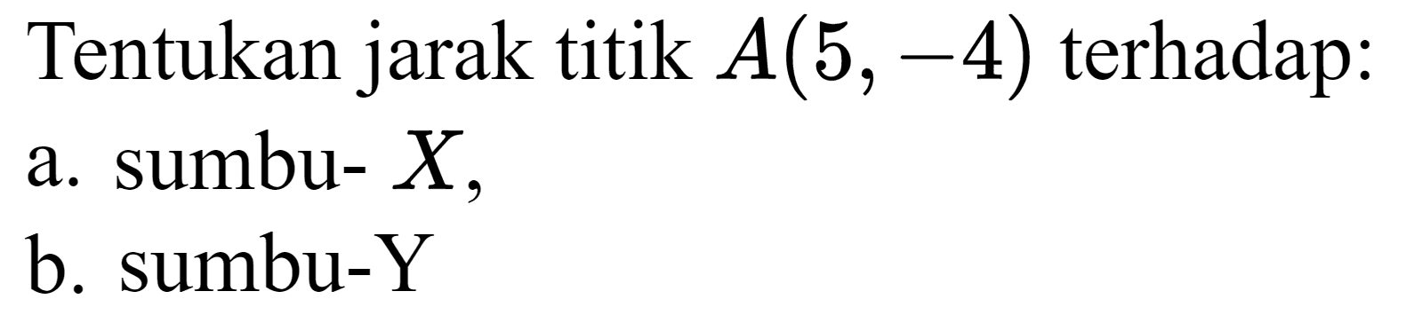 Tentukan jarak titik  A(5,-4)  terhadap:
a. sumbu-  X ,
b. sumbu-Y