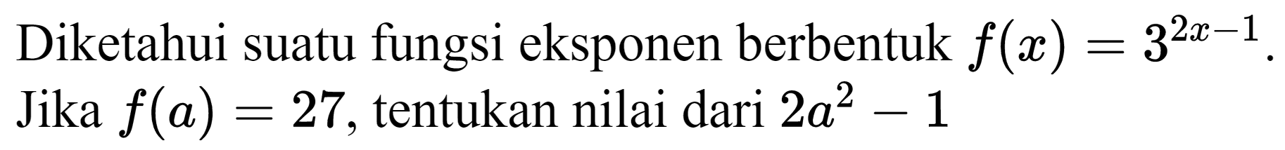 Diketahui suatu fungsi eksponen berbentuk  f(x)=3^(2 x-1) . Jika  f(a)=27 , tentukan nilai dari  2 a^(2)-1