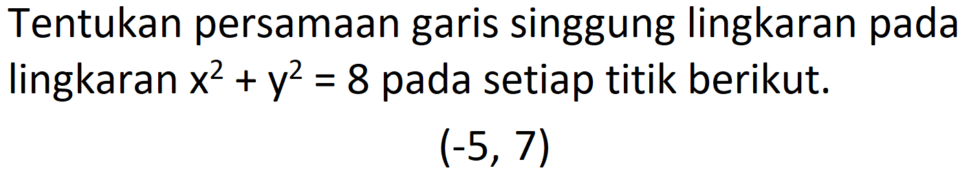 Tentukan persamaan garis singgung lingkaran pada lingkaran  x^2+y^2=8  pada setiap titik berikut.
 (-5,7) 