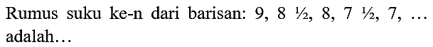 Rumus suku ke-n dari barisan: 9,8 1/2, 8,7 1/2,  7, ...  adalah...