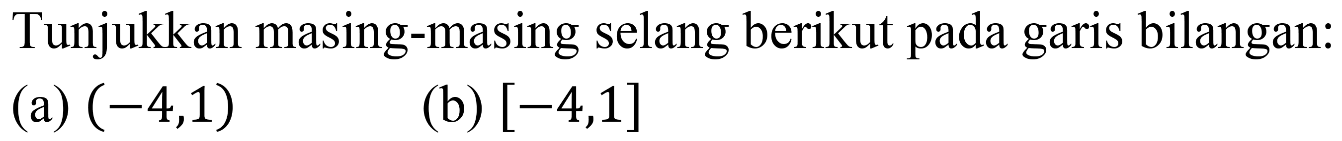 Tunjukkan masing-masing selang berikut pada garis bilangan:
(a)  (-4,1) 
(b)  [-4,1] 