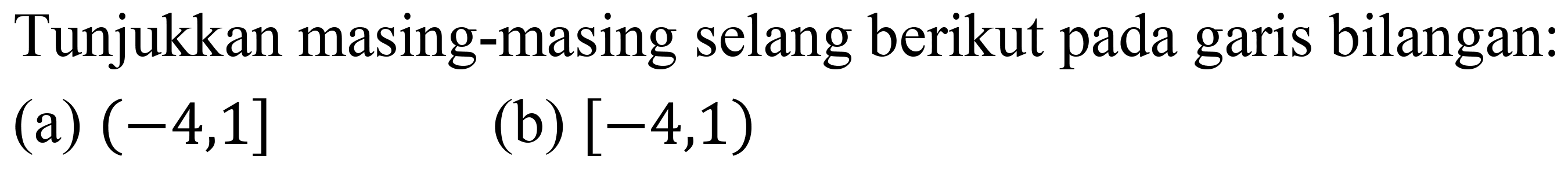 Tunjukkan masing-masing selang berikut pada garis bilangan:
(a)  (-4,1] 
(b)  [-4,1  )