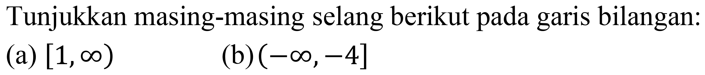 Tunjukkan masing-masing selang berikut pada garis bilangan:
(a)  [1, tak hingga) 
(b)  (-tak hingga,-4] 