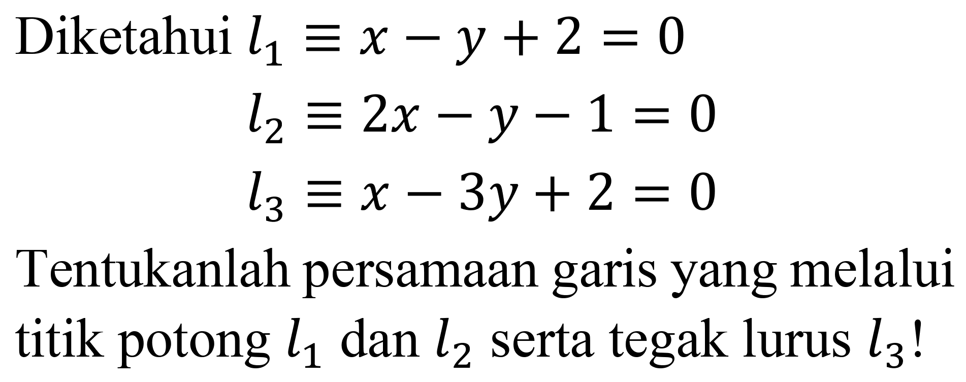 Diketahui  l_(1) ekuivalen x-y+2=0 


l_(2) ekuivalen 2 x-y-1=0 
l_(3) ekuivalen x-3 y+2=0


Tentukanlah persamaan garis yang melalui titik potong  l_(1)  dan  l_(2)  serta tegak lurus  l_(3)  !