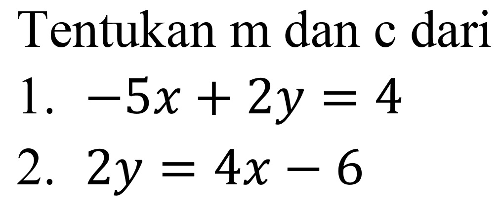 Tentukan  m  dan c dari
1.  -5 x+2 y=4 
2.  2 y=4 x-6 