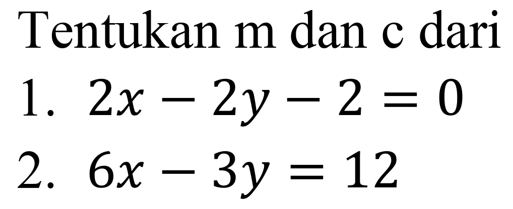 Tentukan  m  dan c dari
1.  2 x-2 y-2=0 
2.  6 x-3 y=12 