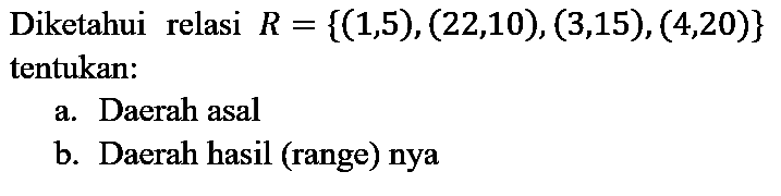 Diketahui relasi  R={(1,5),(22,10),(3,15),(4,20)}  tentukan:
a. Daerah asal
b. Daerah hasil (range) nya