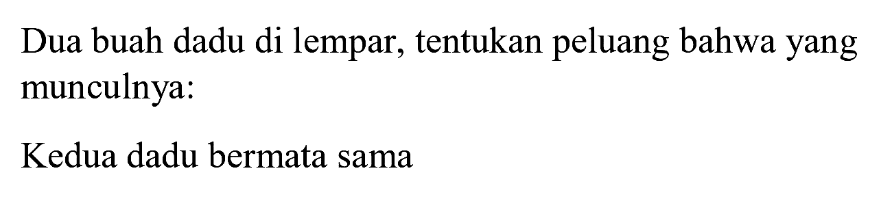 Dua buah dadu di lempar, tentukan peluang bahwa yang munculnya:
Kedua dadu bermata sama