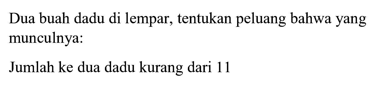 Dua buah dadu di lempar, tentukan peluang bahwa yang munculnya:
Jumlah ke dua dadu kurang dari 11