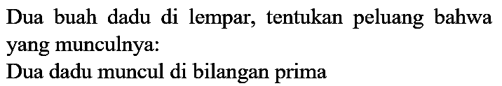 Dua buah dadu di lempar, tentukan peluang bahwa yang munculnya:
Dua dadu muncul di bilangan prima