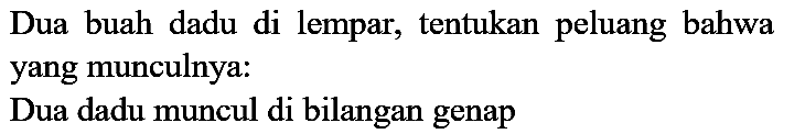 Dua buah dadu di lempar, tentukan peluang bahwa yang munculnya:
Dua dadu muncul di bilangan genap