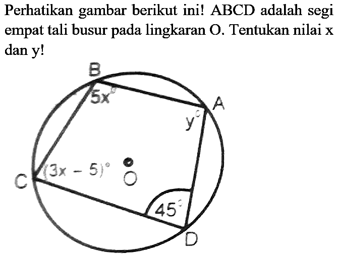 Perhatikan gambar berikut ini! ABCD adalah segi empat tali busur pada lingkaran  O . Tentukan nilai  x  dan  y  !