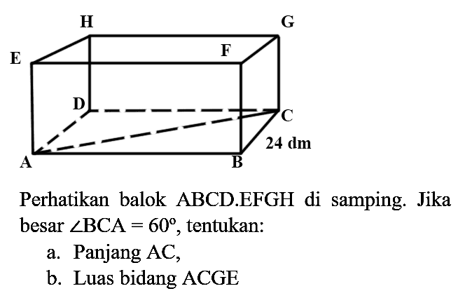 Perhatikan balok ABCD.EFGH di samping. Jika besar  sudut BCA=60 , tentukan:
a. Panjang  A C ,
b. Luas bidang ACGE