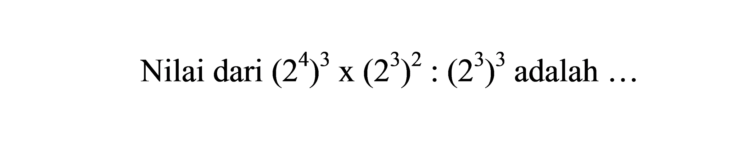 Nilai dari  (2^(4))^(3) x(2^(3))^(2):(2^(3))^(3)  adalah  ...