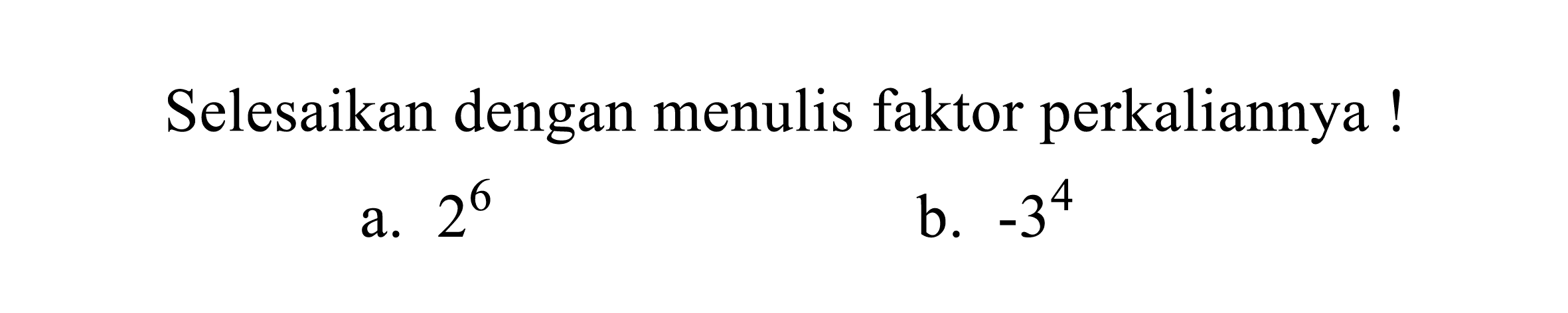 Selesaikan dengan menulis faktor perkaliannya !
a.  2^(6) 
b.  -3^(4) 