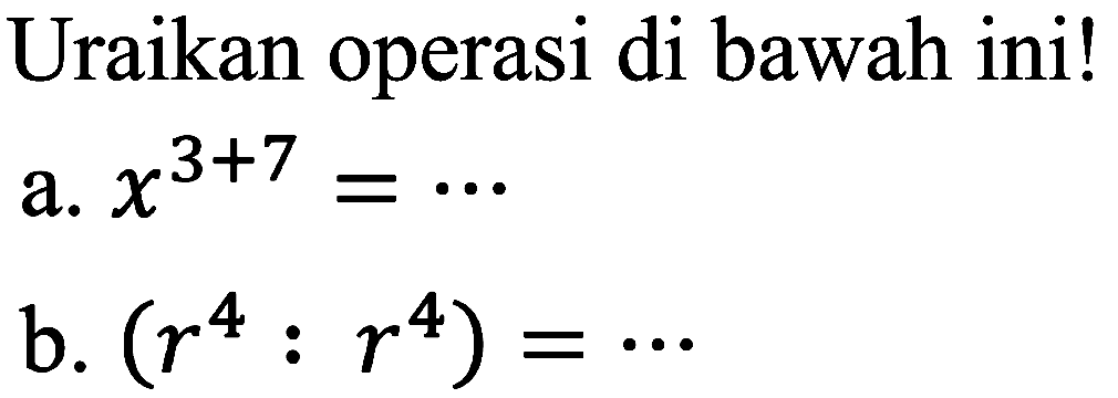 Uraikan operasi di bawah ini!
a.  x^(3+7)=.. 
b.  (r^(4): r^(4))=.. 