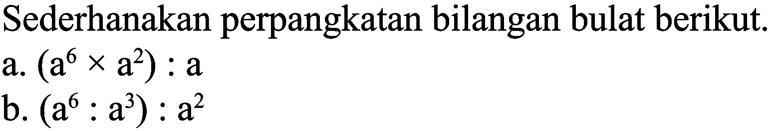 Sederhanakan perpangkatan bilangan bulat berikut.
a.  (a^(6) x a^(2)): a 
b.  (a^(6): a^(3)): a^(2) 